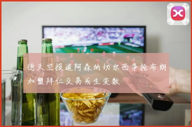 德天空报道阿森纳切尔西争抢布朗加盟拜仁交易或生变数