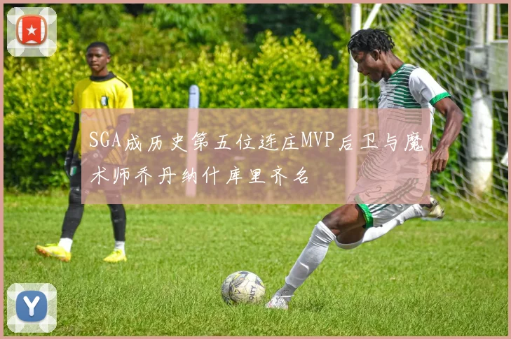 SGA成历史第五位连庄MVP后卫与魔术师乔丹纳什库里齐名
